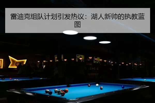 雷迪克组队计划引发热议：湖人新帅的执教蓝图 | okooo