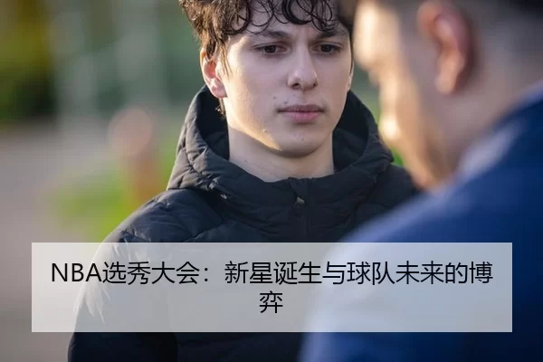 NBA选秀大会：新星诞生与球队未来的博弈